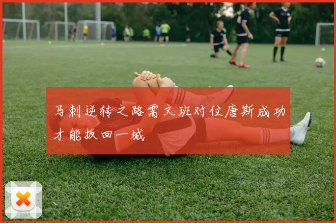 马刺逆转之路需文班对位唐斯成功才能扳回一城