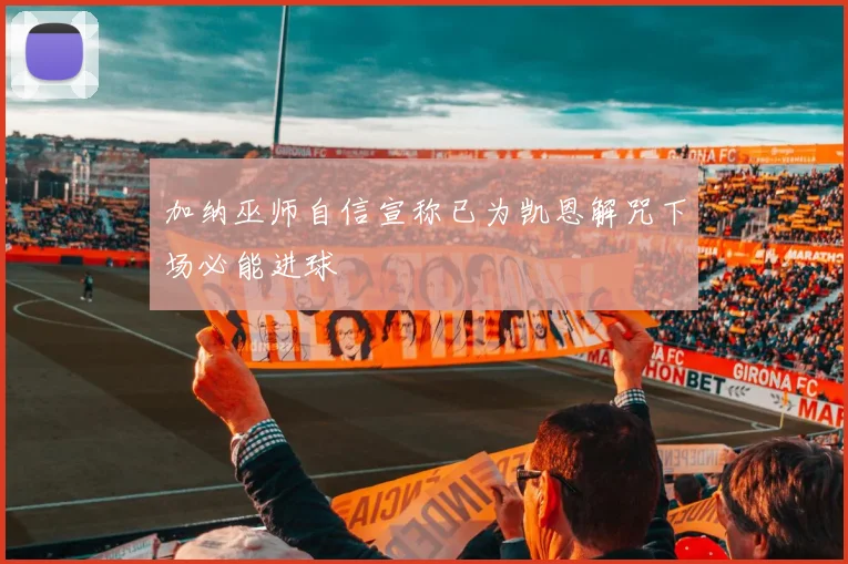 加纳巫师自信宣称已为凯恩解咒下场必能进球