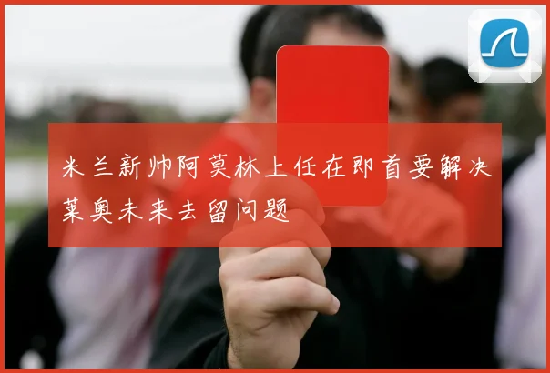 米兰新帅阿莫林上任在即首要解决莱奥未来去留问题