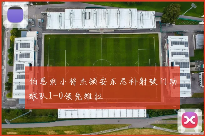 伯恩利小将杰顿安东尼补射破门助球队1-0领先维拉