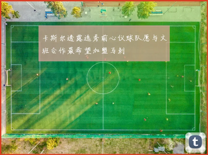 卡斯尔透露选秀前心仪球队愿与文班合作最希望加盟马刺