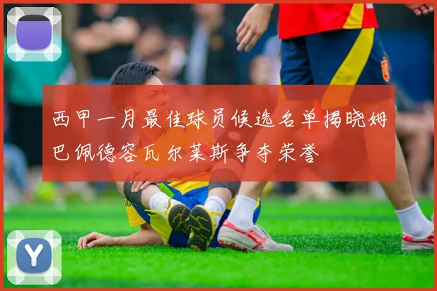 西甲一月最佳球员候选名单揭晓姆巴佩德容瓦尔莱斯争夺荣誉