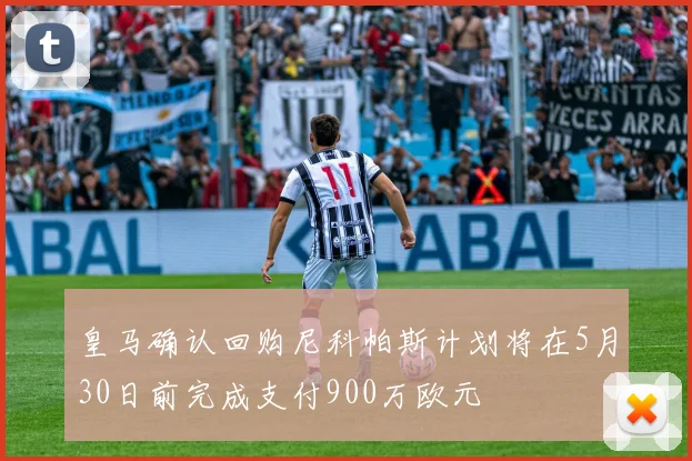 皇马确认回购尼科帕斯计划将在5月30日前完成支付900万欧元